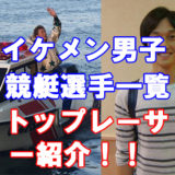 2019年最新版イケメン男子競艇選手一覧（画像付き）かっこいいボートレーサーランキング！男前な競艇選手！イケメングランプリ！