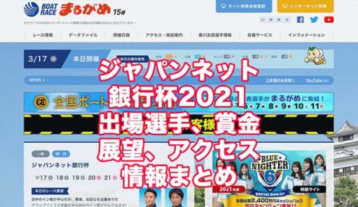 ジャパンネット銀行杯2021(丸亀競艇)の予想！速報！出場選手、賞金、展望、アクセス情報まとめ