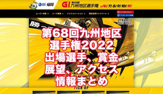 第68回九州地区選手権2022(福岡G1)の予想！速報！出場選手、賞金、展望、アクセス情報まとめ
