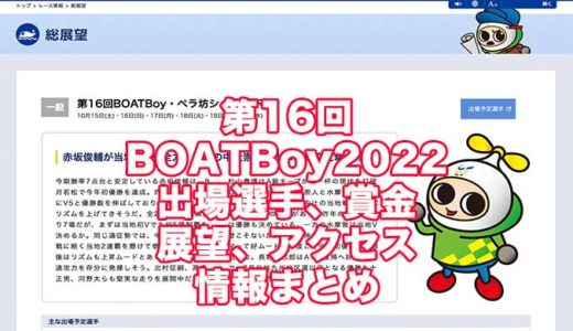 第16回BOATBoy2022ペラ坊ショップ杯(福岡競艇)の予想！速報！出場選手、賞金、展望、アクセス情報まとめ